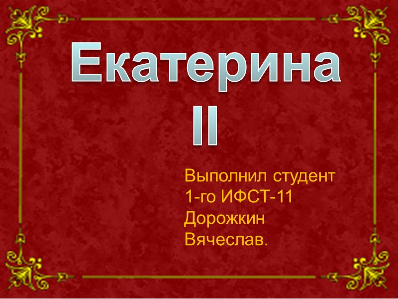 Екатерина II Выполнил студент 1-го ИФСТ-11 Дорожкин Вячеслав.
